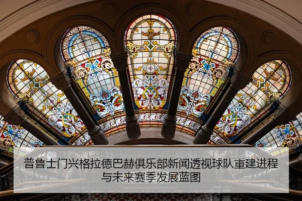 pu-lu-shi-men-xing-ge-la-de-ba-he-ju-le-bu-xin-wen-tou-shi-qiu-dui-chong-jian-jin-cheng-yu-wei-lai-sai-ji-fa-zhan-lan-tu-2-541.jpg