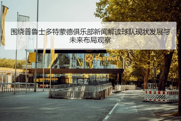 围绕普鲁士多特蒙德俱乐部新闻解读球队现状发展与未来布局观察