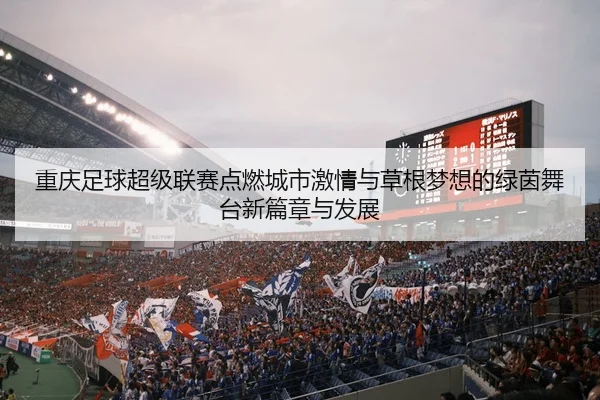 重庆足球超级联赛点燃城市激情与草根梦想的绿茵舞台新篇章与发展