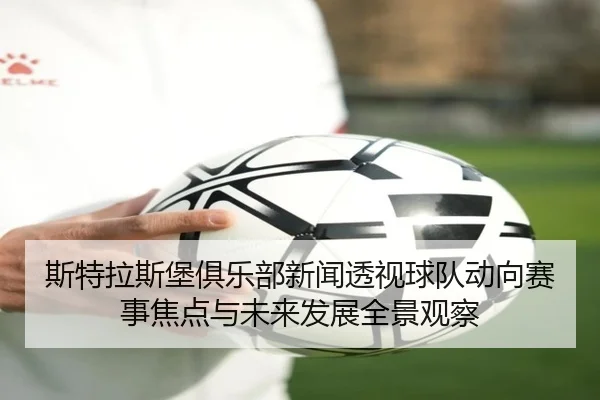 斯特拉斯堡俱乐部新闻透视球队动向赛事焦点与未来发展全景观察