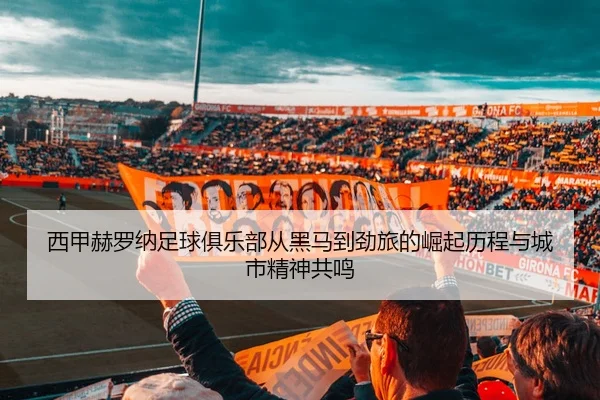 西甲赫罗纳足球俱乐部从黑马到劲旅的崛起历程与城市精神共鸣