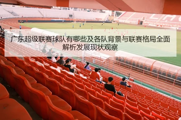 广东超级联赛球队有哪些及各队背景与联赛格局全面解析发展现状观察