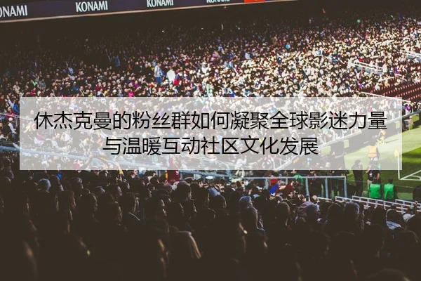 xiu-jie-ke-man-de-fen-si-qun-ru-he-ning-ju-quan-qiu-ying-mi-li-liang-yu-wen-nuan-hu-dong-she-qu-wen-hua-fa-zhan-2-835.jpg
