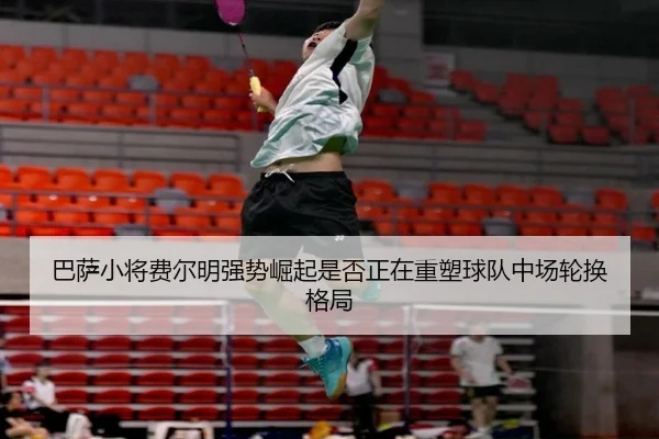 巴萨小将费尔明强势崛起是否正在重塑球队中场轮换格局