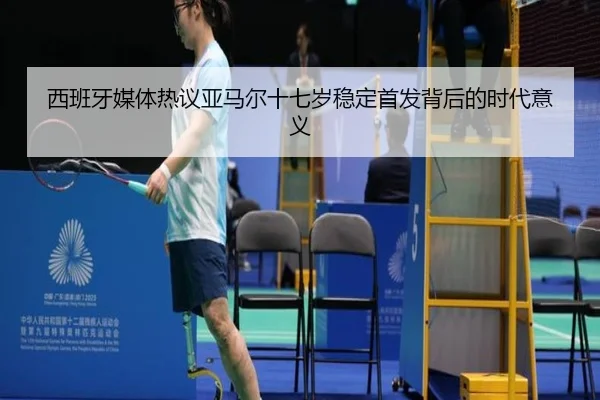 西班牙媒体热议亚马尔十七岁稳定首发背后的时代意义 - 新闻资讯相关报道缩略图
